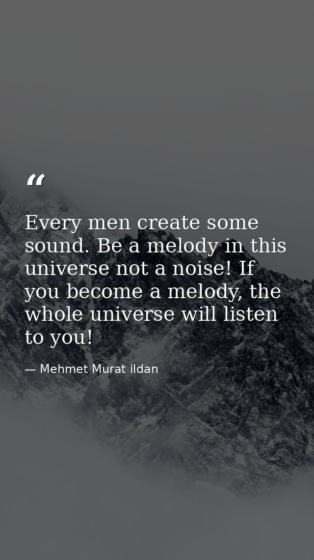Every men create some sound. Be a melody in this universe not a noise! If you become a melody, the whole universe will l — Mehmet Murat ildan