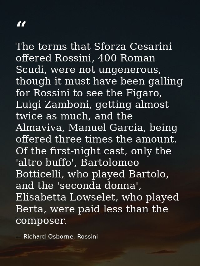 The terms that Sforza Cesarini offered Rossini, 400 Roman Scudi, were not ungenerous, though it must have been galling f — Richard Osborne, Rossini