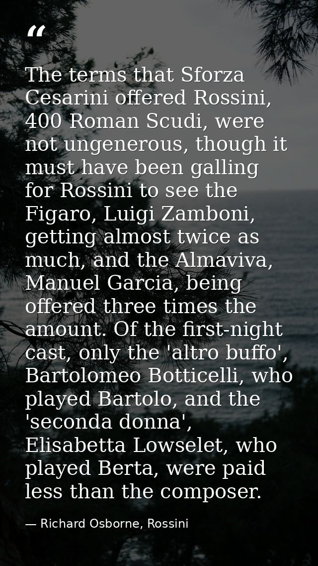 The terms that Sforza Cesarini offered Rossini, 400 Roman Scudi, were not ungenerous, though it must have been galling f — Richard Osborne, Rossini