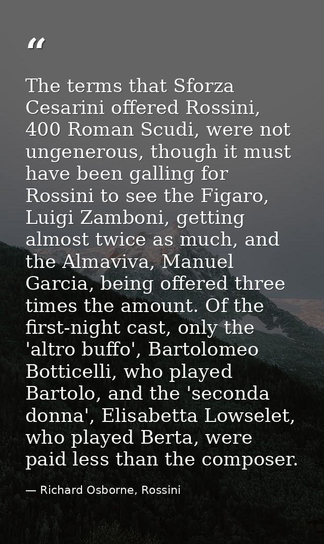 The terms that Sforza Cesarini offered Rossini, 400 Roman Scudi, were not ungenerous, though it must have been galling f — Richard Osborne, Rossini