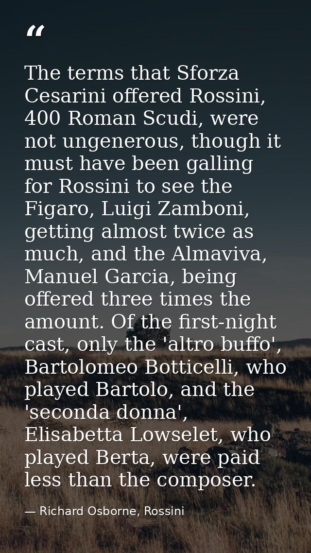 The terms that Sforza Cesarini offered Rossini, 400 Roman Scudi, were not ungenerous, though it must have been galling f — Richard Osborne, Rossini
