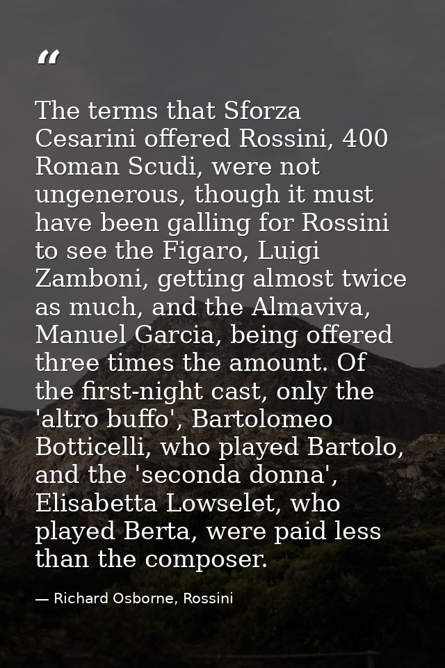 The terms that Sforza Cesarini offered Rossini, 400 Roman Scudi, were not ungenerous, though it must have been galling f — Richard Osborne, Rossini