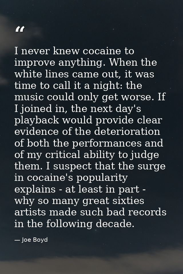 I never knew cocaine to improve anything. When the white lines came out, it was time to call it a night: the music could — Joe Boyd