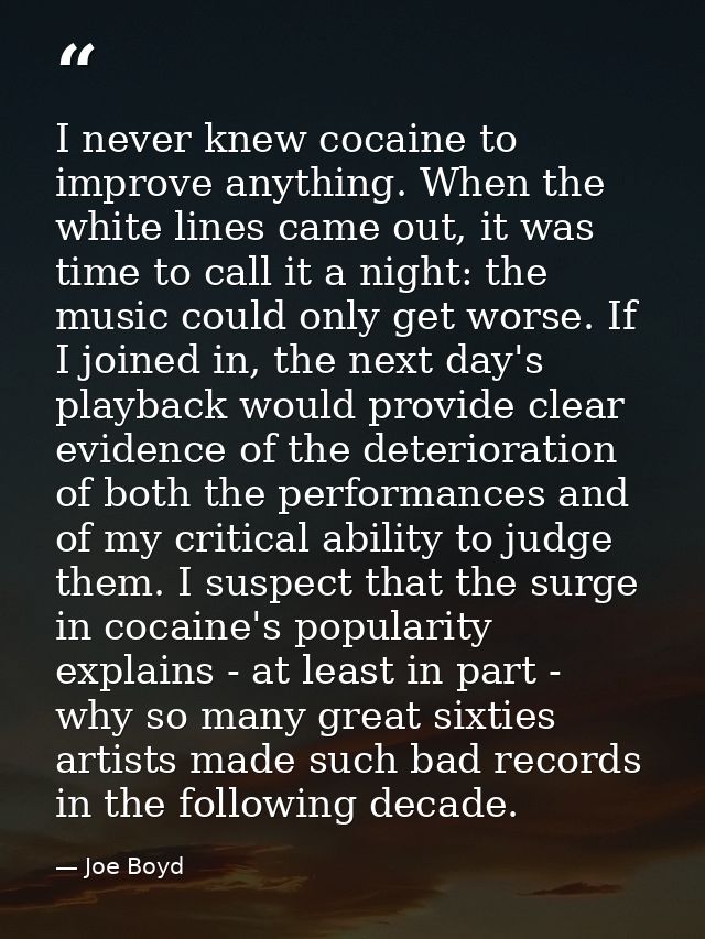 I never knew cocaine to improve anything. When the white lines came out, it was time to call it a night: the music could — Joe Boyd