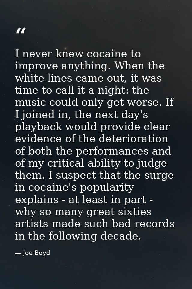 I never knew cocaine to improve anything. When the white lines came out, it was time to call it a night: the music could — Joe Boyd
