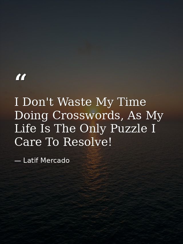 I Don't Waste My Time Doing Crosswords, As My Life Is The Only Puzzle I Care To Resolve! — Latif Mercado
