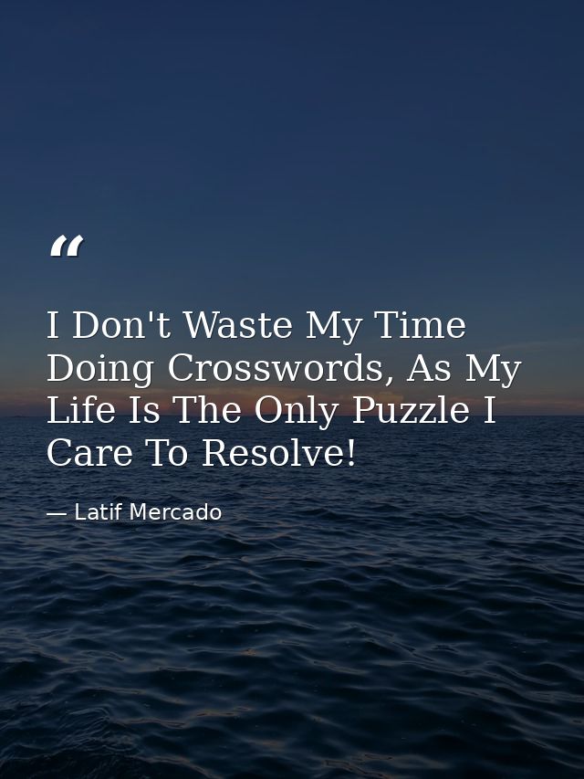 I Don't Waste My Time Doing Crosswords, As My Life Is The Only Puzzle I Care To Resolve! — Latif Mercado