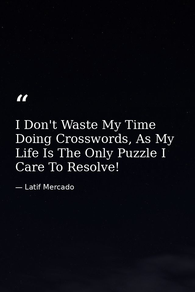I Don't Waste My Time Doing Crosswords, As My Life Is The Only Puzzle I Care To Resolve! — Latif Mercado