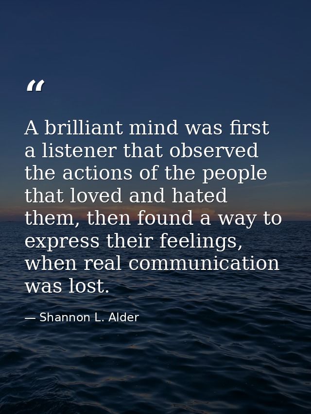 A brilliant mind was first a listener that observed the actions of the people that loved and hated them, then found a wa — Shannon L. Alder