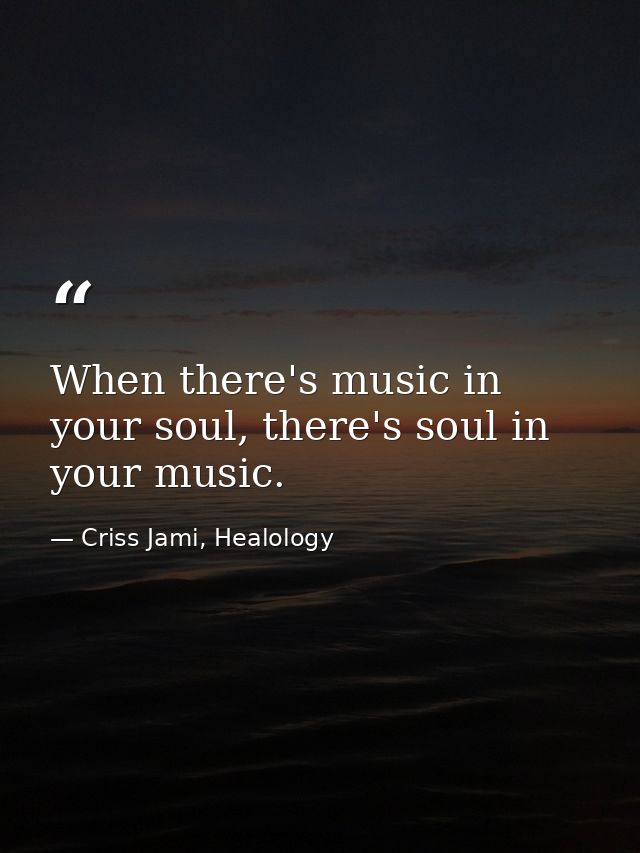 When there's music in your soul, there's soul in your music. — Criss Jami, Healology