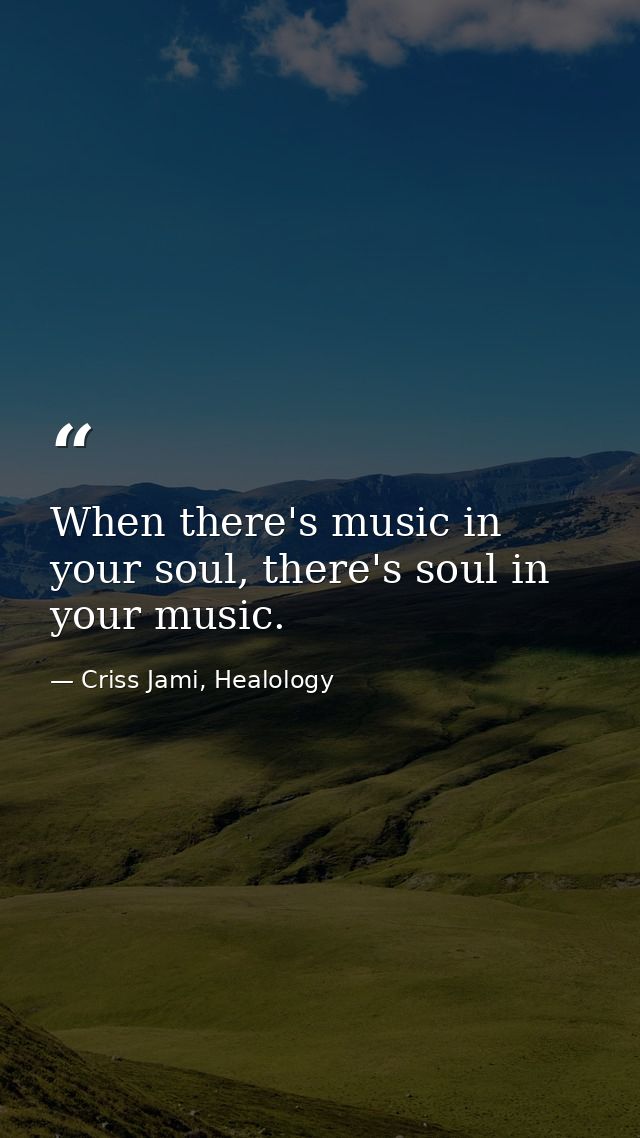 When there's music in your soul, there's soul in your music. — Criss Jami, Healology