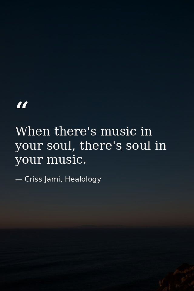 When there's music in your soul, there's soul in your music. — Criss Jami, Healology