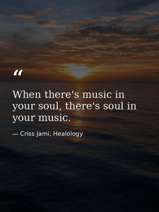 When there's music in your soul, there's soul in your music. — Criss Jami, Healology
