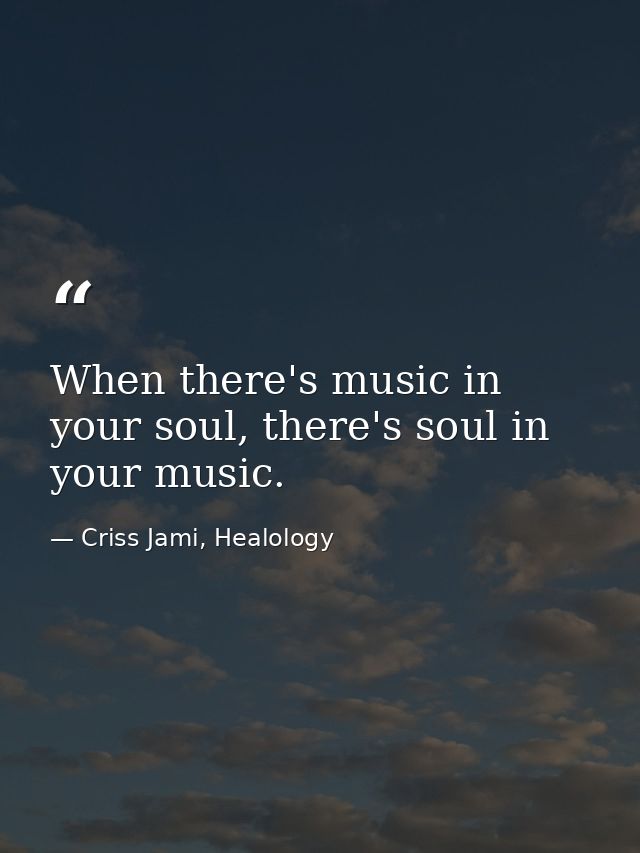 When there's music in your soul, there's soul in your music. — Criss Jami, Healology