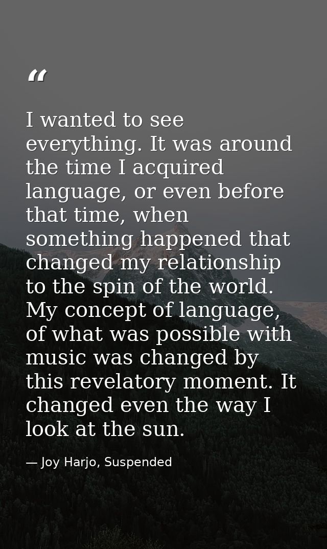 I wanted to see everything. It was around the time I acquired language, or even before that time, when something happene — Joy Harjo, Suspended