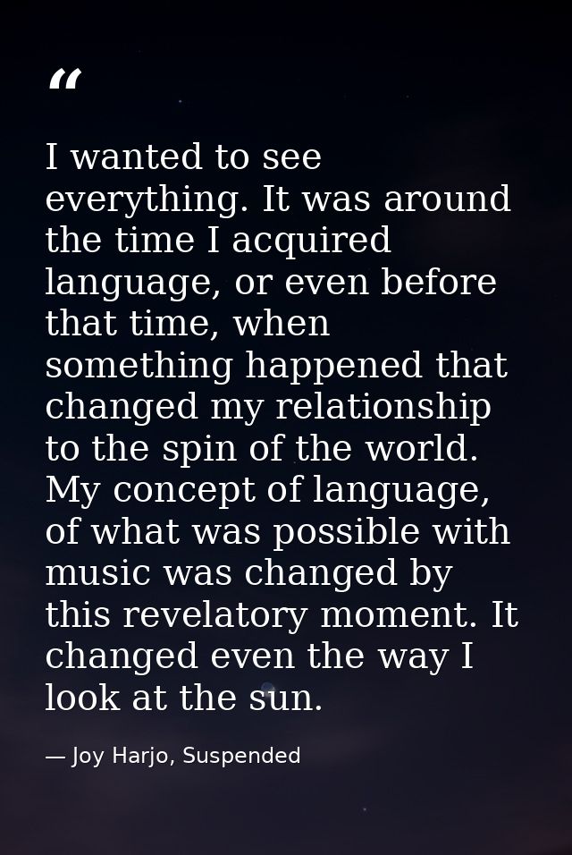 I wanted to see everything. It was around the time I acquired language, or even before that time, when something happene — Joy Harjo, Suspended
