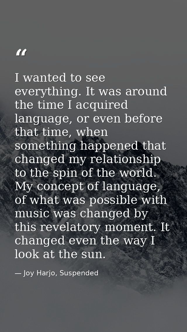 I wanted to see everything. It was around the time I acquired language, or even before that time, when something happene — Joy Harjo, Suspended