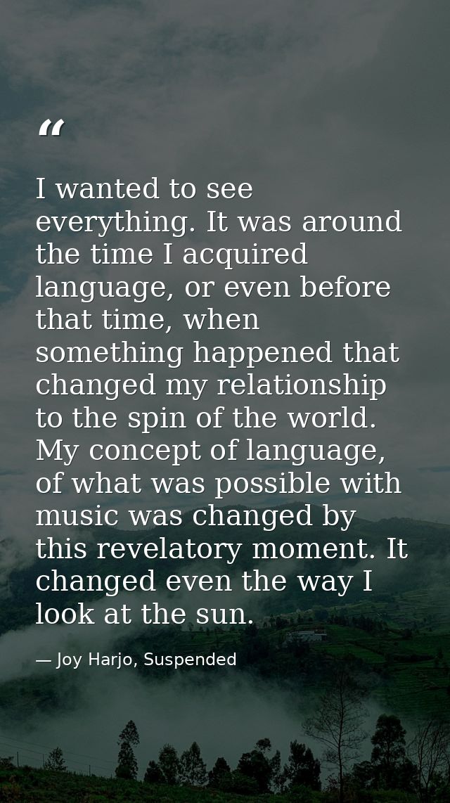 I wanted to see everything. It was around the time I acquired language, or even before that time, when something happene — Joy Harjo, Suspended