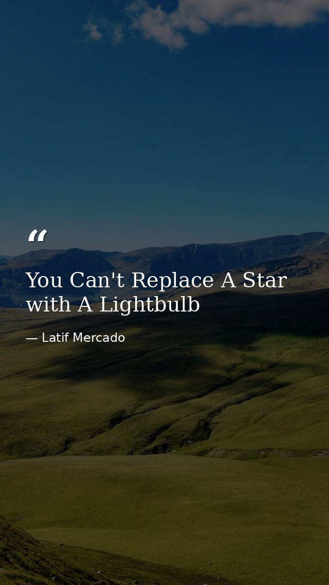 You Can't Replace A Star with A Lightbulb — Latif Mercado