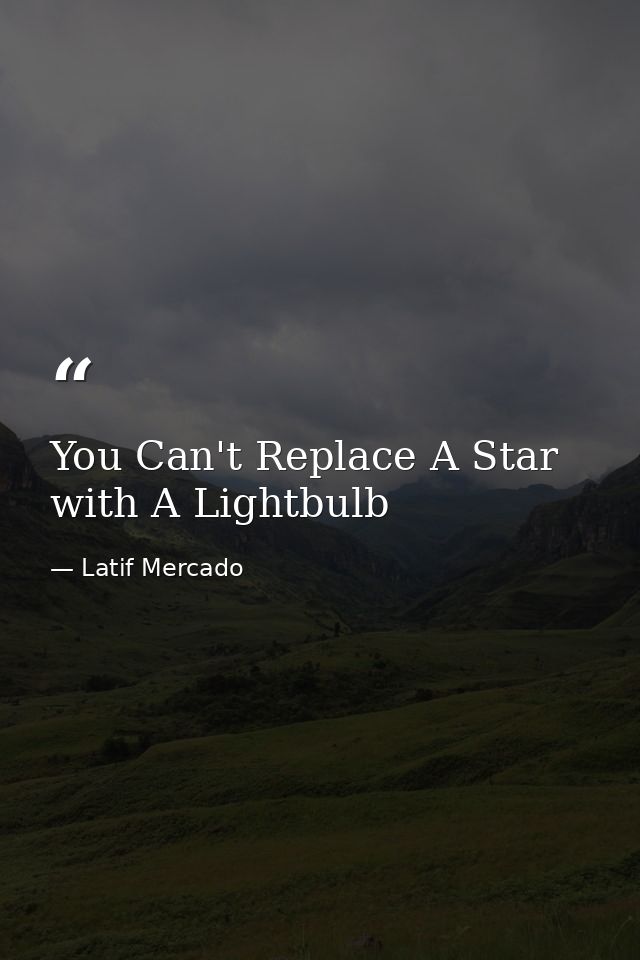 You Can't Replace A Star with A Lightbulb — Latif Mercado