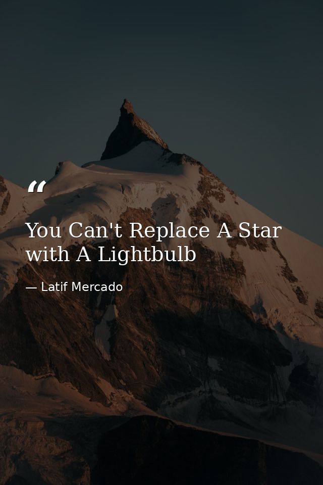 You Can't Replace A Star with A Lightbulb — Latif Mercado