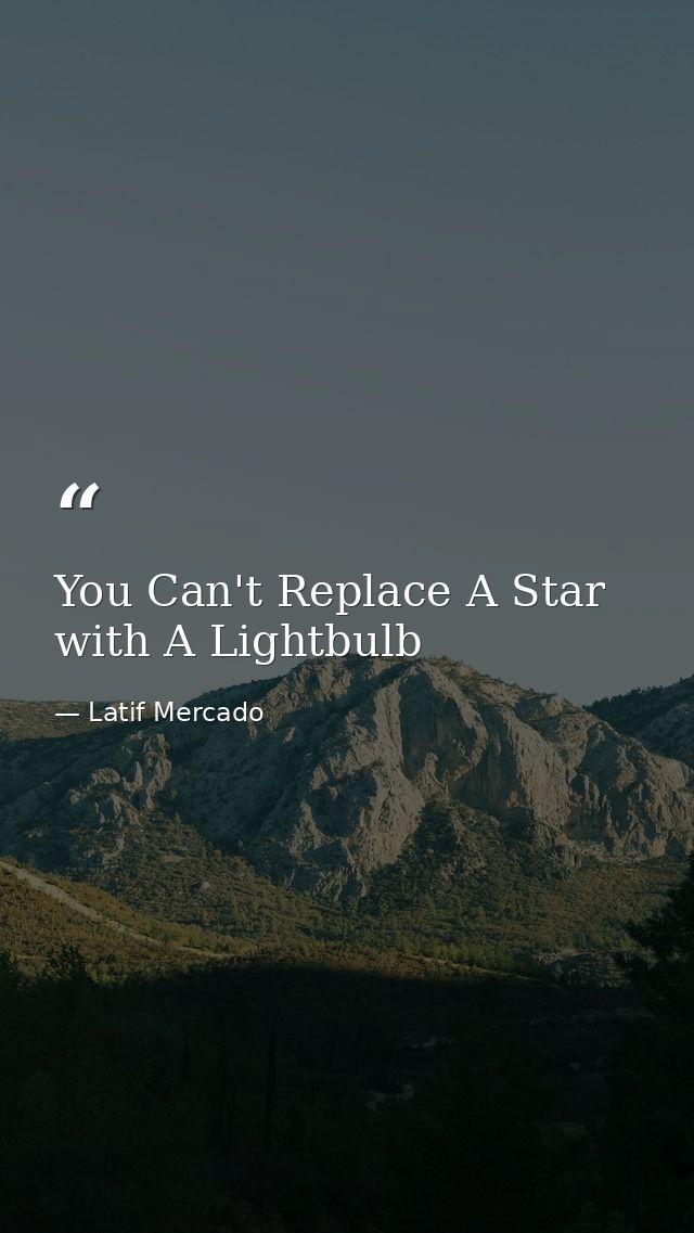 You Can't Replace A Star with A Lightbulb — Latif Mercado