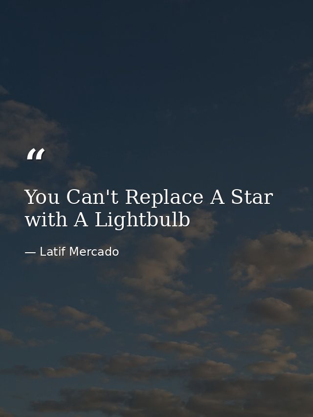 You Can't Replace A Star with A Lightbulb — Latif Mercado
