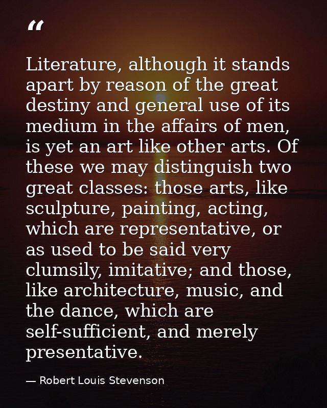 Literature, although it stands apart by reason of the great destiny and general use of its medium in the affairs of men, — Robert Louis Stevenson