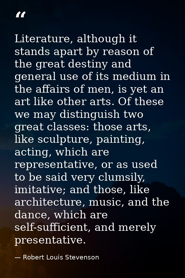 Literature, although it stands apart by reason of the great destiny and general use of its medium in the affairs of men, — Robert Louis Stevenson