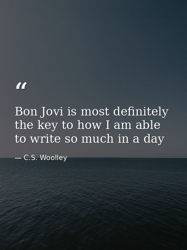 Bon Jovi is most definitely the key to how I am able to write so much in a day — C.S. Woolley