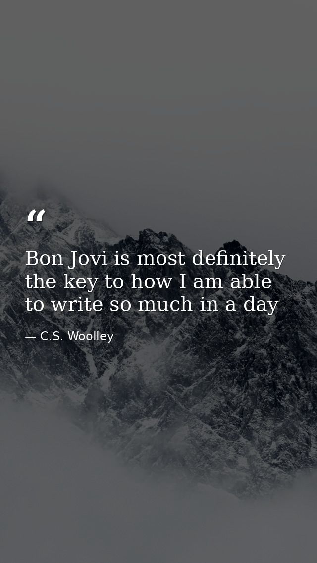 Bon Jovi is most definitely the key to how I am able to write so much in a day — C.S. Woolley