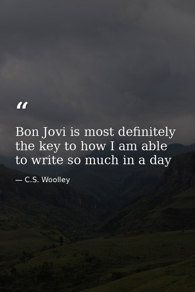 Bon Jovi is most definitely the key to how I am able to write so much in a day — C.S. Woolley