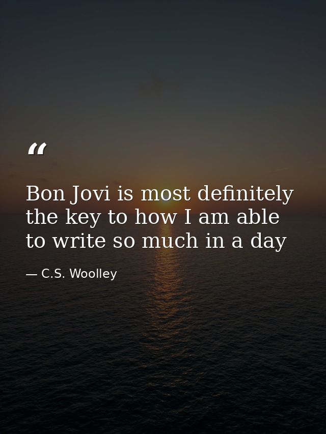 Bon Jovi is most definitely the key to how I am able to write so much in a day — C.S. Woolley