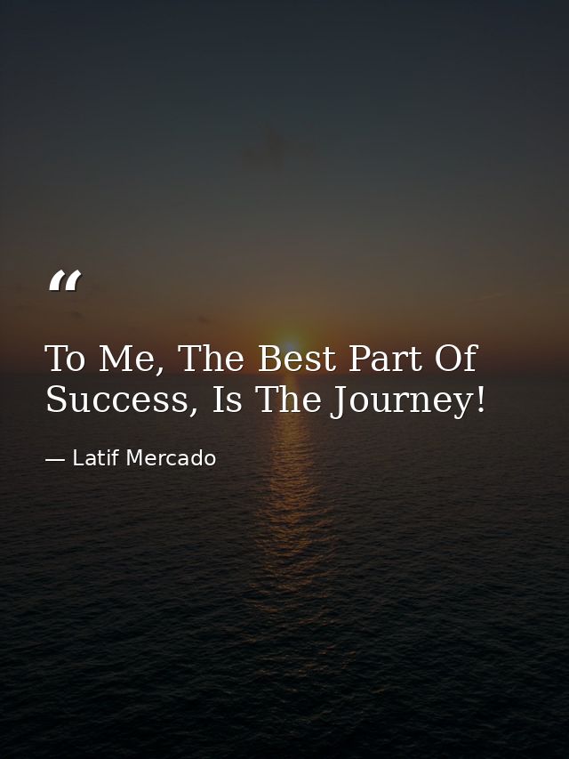 To Me, The Best Part Of Success, Is The Journey! — Latif Mercado
