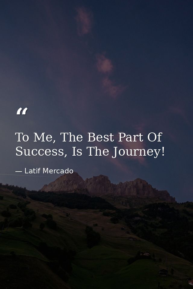 To Me, The Best Part Of Success, Is The Journey! — Latif Mercado