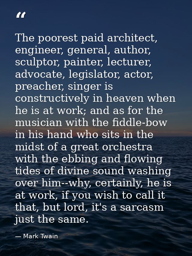 The poorest paid architect, engineer, general, author, sculptor, painter, lecturer, advocate, legislator, actor, preache — Mark Twain