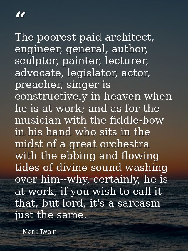 The poorest paid architect, engineer, general, author, sculptor, painter, lecturer, advocate, legislator, actor, preache — Mark Twain