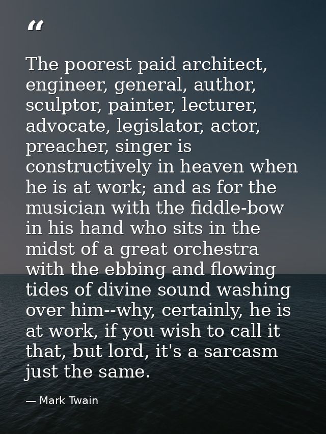 The poorest paid architect, engineer, general, author, sculptor, painter, lecturer, advocate, legislator, actor, preache — Mark Twain