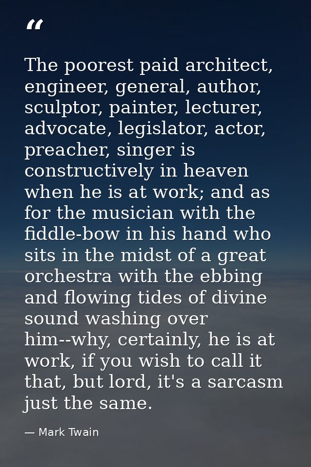 The poorest paid architect, engineer, general, author, sculptor, painter, lecturer, advocate, legislator, actor, preache — Mark Twain