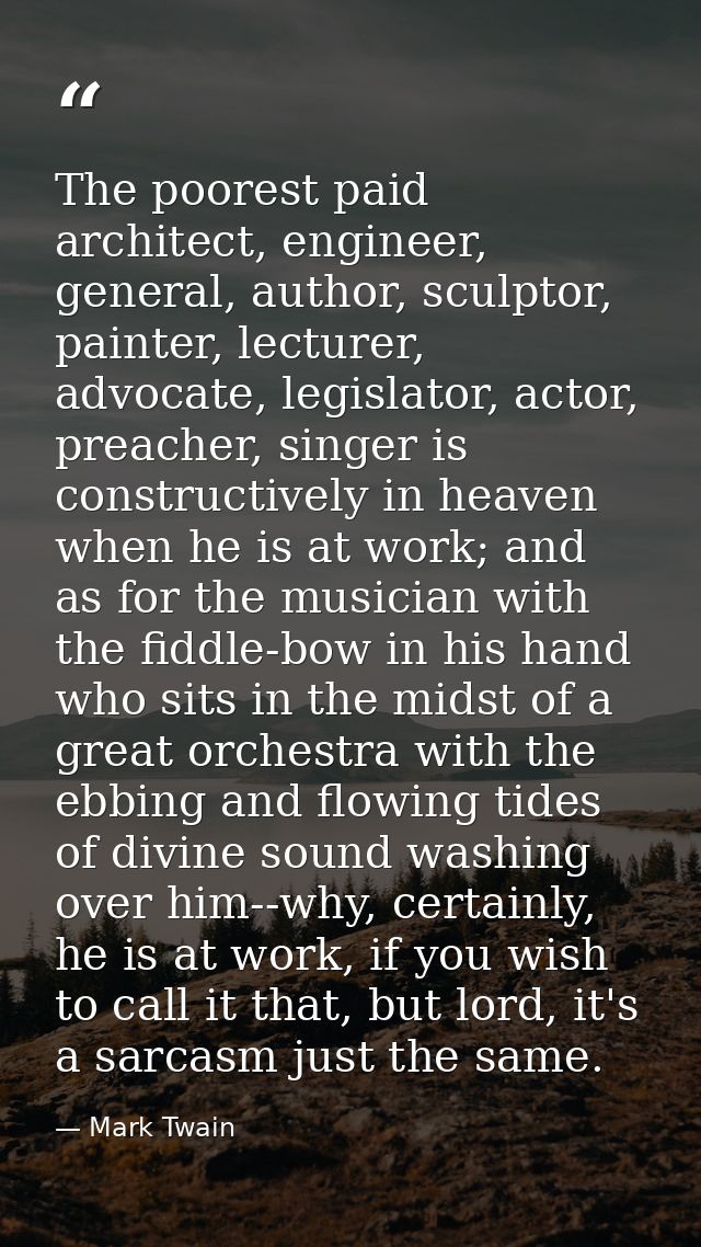 The poorest paid architect, engineer, general, author, sculptor, painter, lecturer, advocate, legislator, actor, preache — Mark Twain