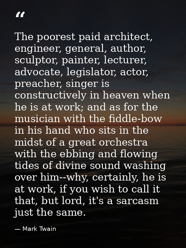 The poorest paid architect, engineer, general, author, sculptor, painter, lecturer, advocate, legislator, actor, preache — Mark Twain
