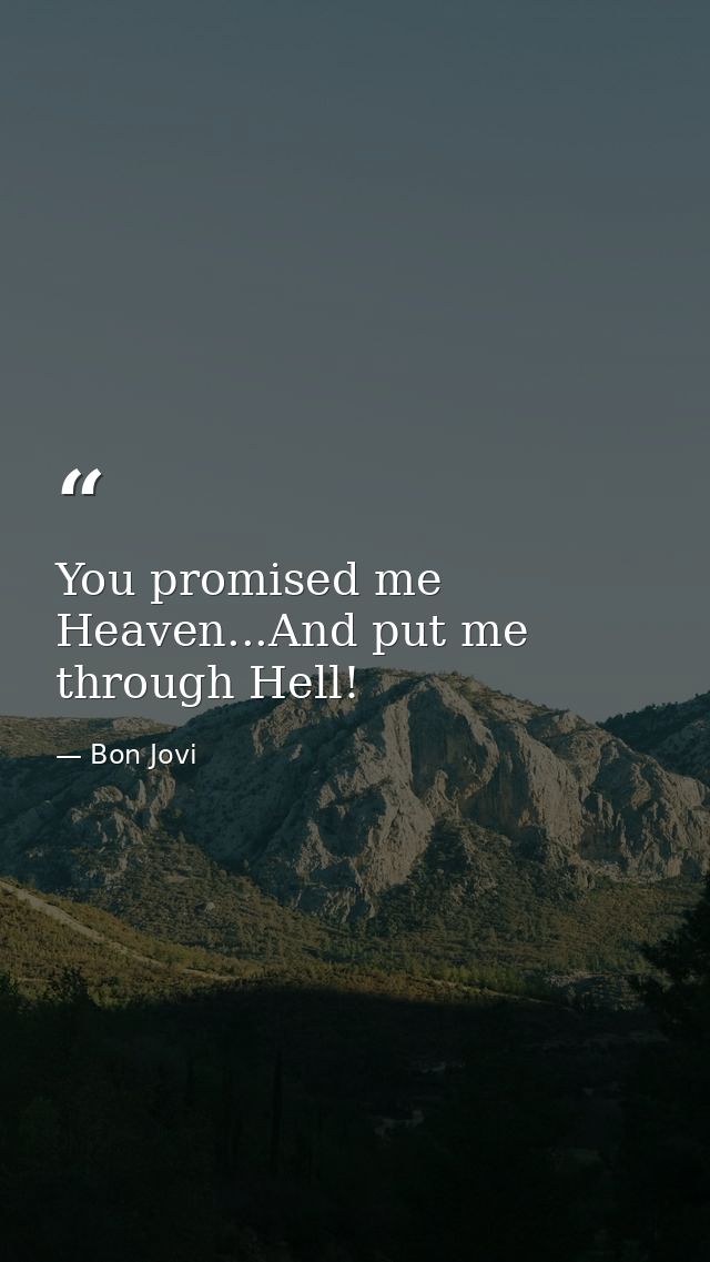 You promised me Heaven...And put me through Hell! — Bon Jovi