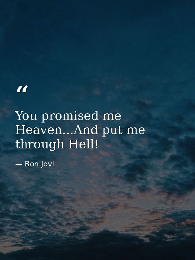 You promised me Heaven...And put me through Hell! — Bon Jovi