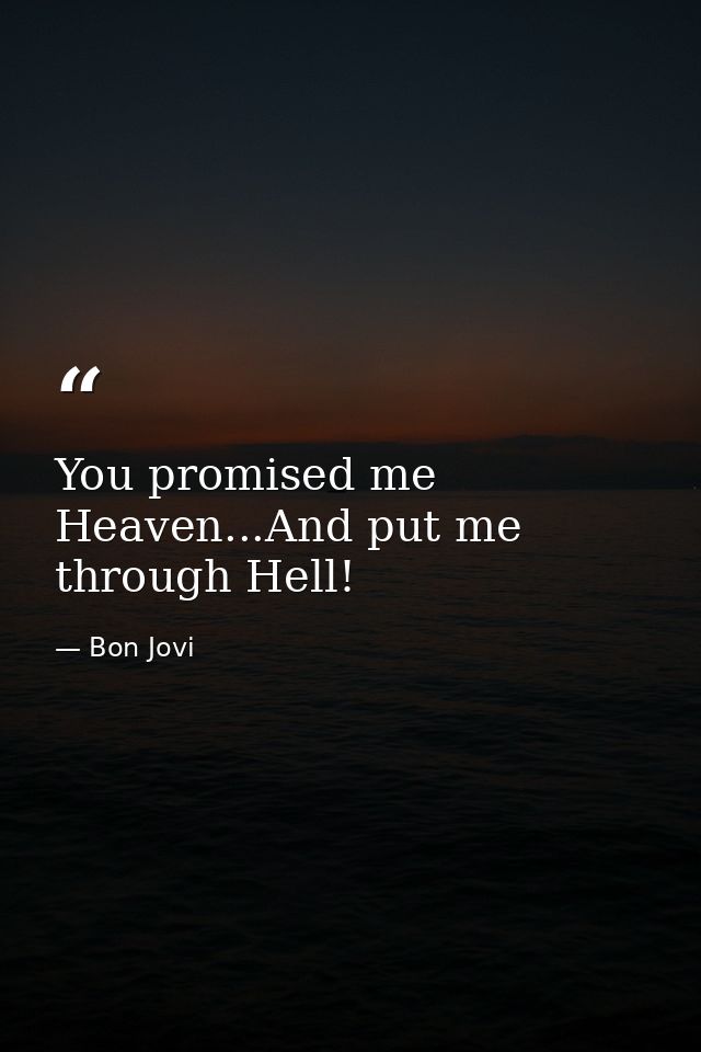 You promised me Heaven...And put me through Hell! — Bon Jovi