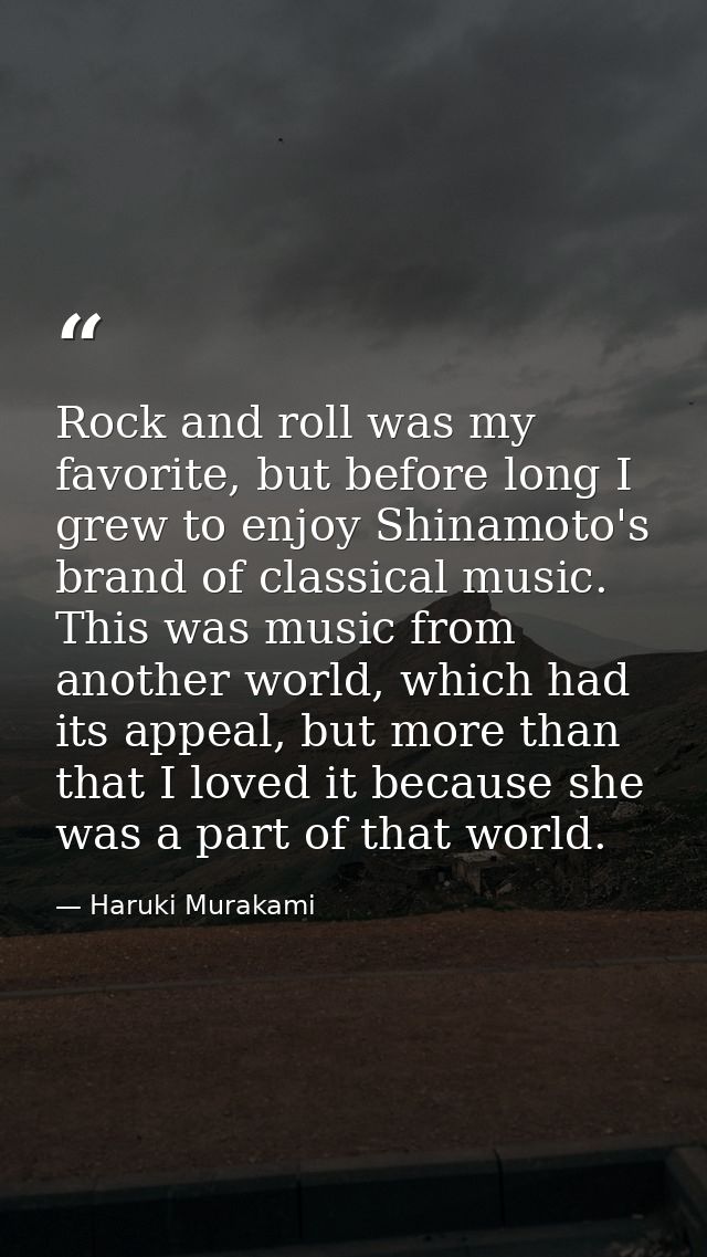 Rock and roll was my favorite, but before long I grew to enjoy Shinamoto's brand of classical music. This was music from — Haruki Murakami