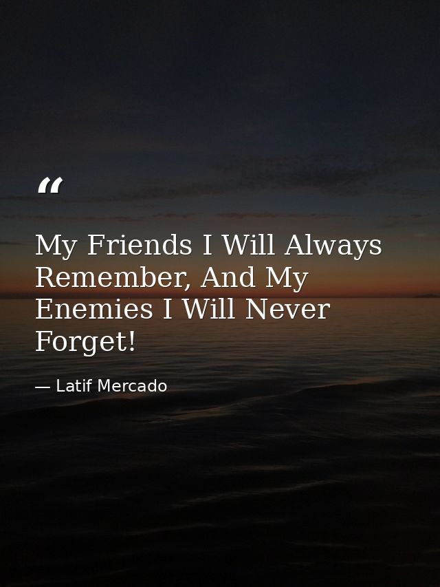 My Friends I Will Always Remember, And My Enemies I Will Never Forget! — Latif Mercado