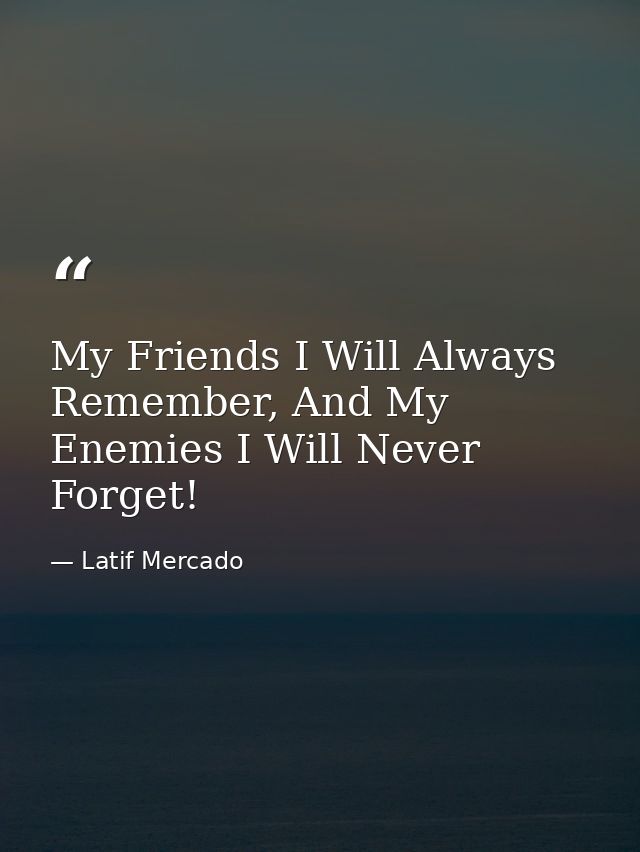 My Friends I Will Always Remember, And My Enemies I Will Never Forget! — Latif Mercado