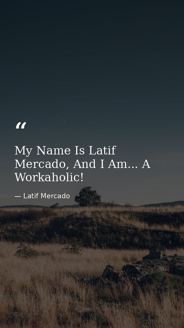 My Name Is Latif Mercado, And I Am... A Workaholic! — Latif Mercado