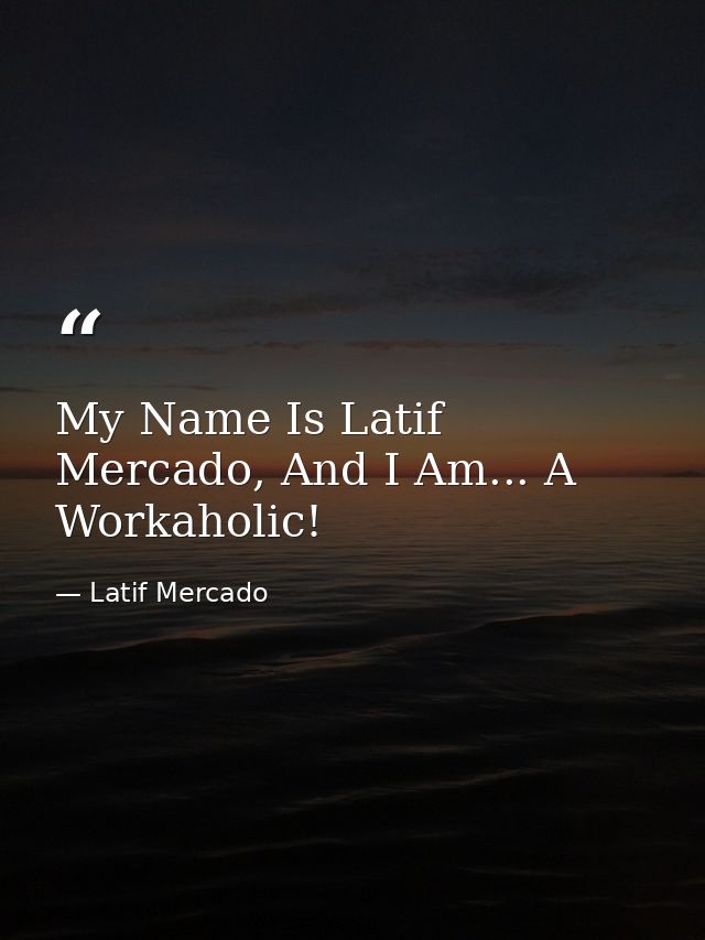 My Name Is Latif Mercado, And I Am... A Workaholic! — Latif Mercado