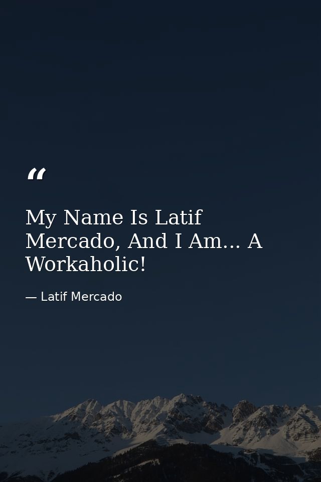 My Name Is Latif Mercado, And I Am... A Workaholic! — Latif Mercado